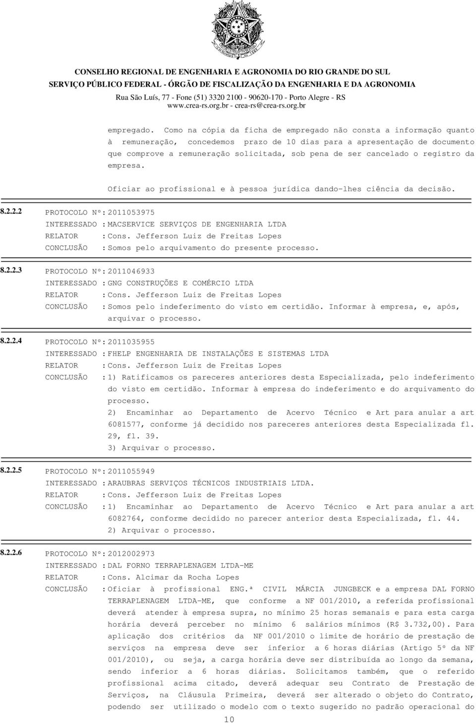 cancelado o registro da empresa. 8.2.2.2 PROTOCOLO Nº: 2011053975 INTERESSADO : MACSERVICE SERVIÇOS DE ENGENHARIA LTDA CONCLUSÃO : Somos pelo arquivamento do presente processo. 8.2.2.3 PROTOCOLO Nº: 2011046933 INTERESSADO : GNG CONSTRUÇÕES E COMÉRCIO LTDA CONCLUSÃO : Somos pelo indeferimento do visto em certidão.