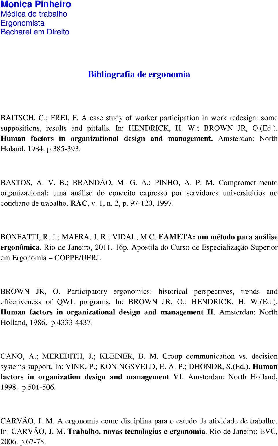 Amsterdan: North Holand, 1984. p.385-393. BASTOS, A. V. B.; BRANDÃO, M. G. A.; PINHO, A. P. M. Comprometimento organizacional: uma análise do conceito expresso por servidores universitários no cotidiano de trabalho.