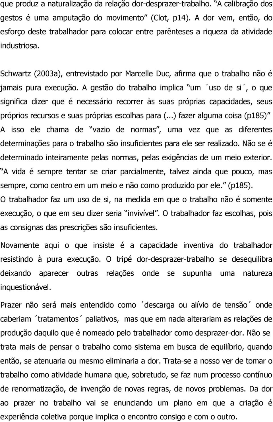 Schwartz (2003a), entrevistado por Marcelle Duc, afirma que o trabalho não é jamais pura execução.