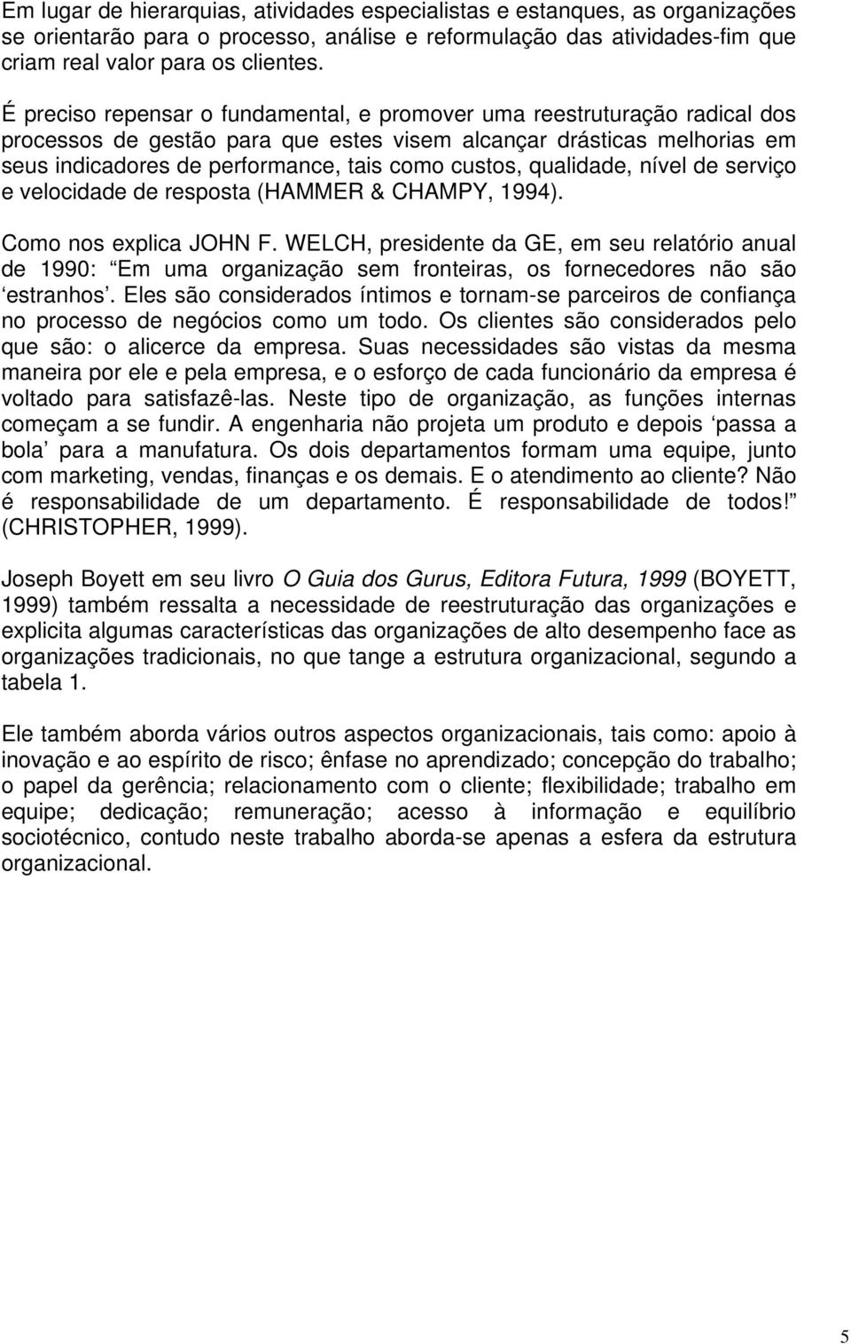 qualidade, nível de serviço e velocidade de resposta (HAMMER & CHAMPY, 1994). Como nos explica JOHN F.