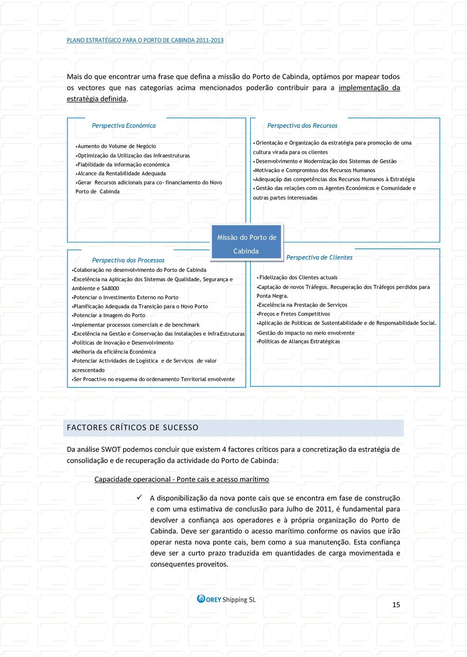 Perspectiva Económica Perspectiva dos Recursos Aumento do Volume de Negócio Optimização da Utilização das Infra - estruturas Fiabilidade da informação económica Alcance da Rentabilidade Adequada