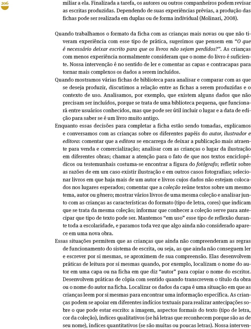 Quando trabalhamos o formato da ficha com as crianças mais novas ou que não tiveram experiência com esse tipo de prática, sugerimos que pensem em O que é necessário deixar escrito para que os livros