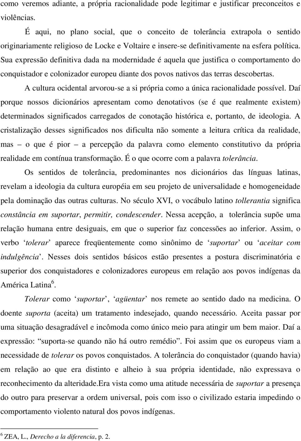 Sua expressão definitiva dada na modernidade é aquela que justifica o comportamento do conquistador e colonizador europeu diante dos povos nativos das terras descobertas.