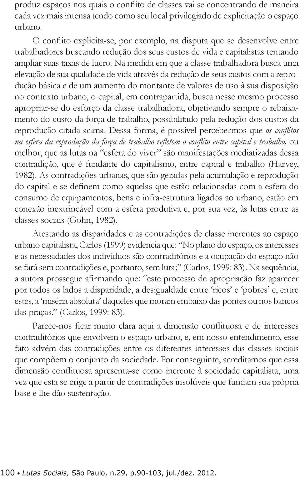 Na medida em que a classe trabalhadora busca uma elevação de sua qualidade de vida através da redução de seus custos com a reprodução básica e de um aumento do montante de valores de uso à sua