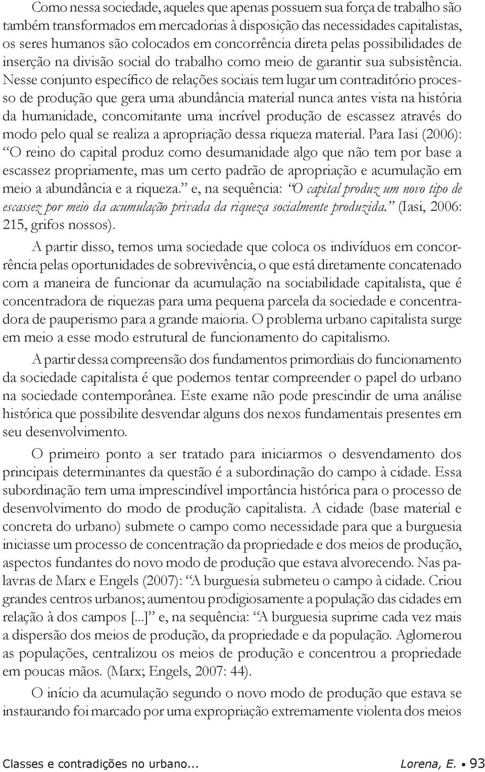 Nesse conjunto específico de relações sociais tem lugar um contraditório processo de produção que gera uma abundância material nunca antes vista na história da humanidade, concomitante uma incrível