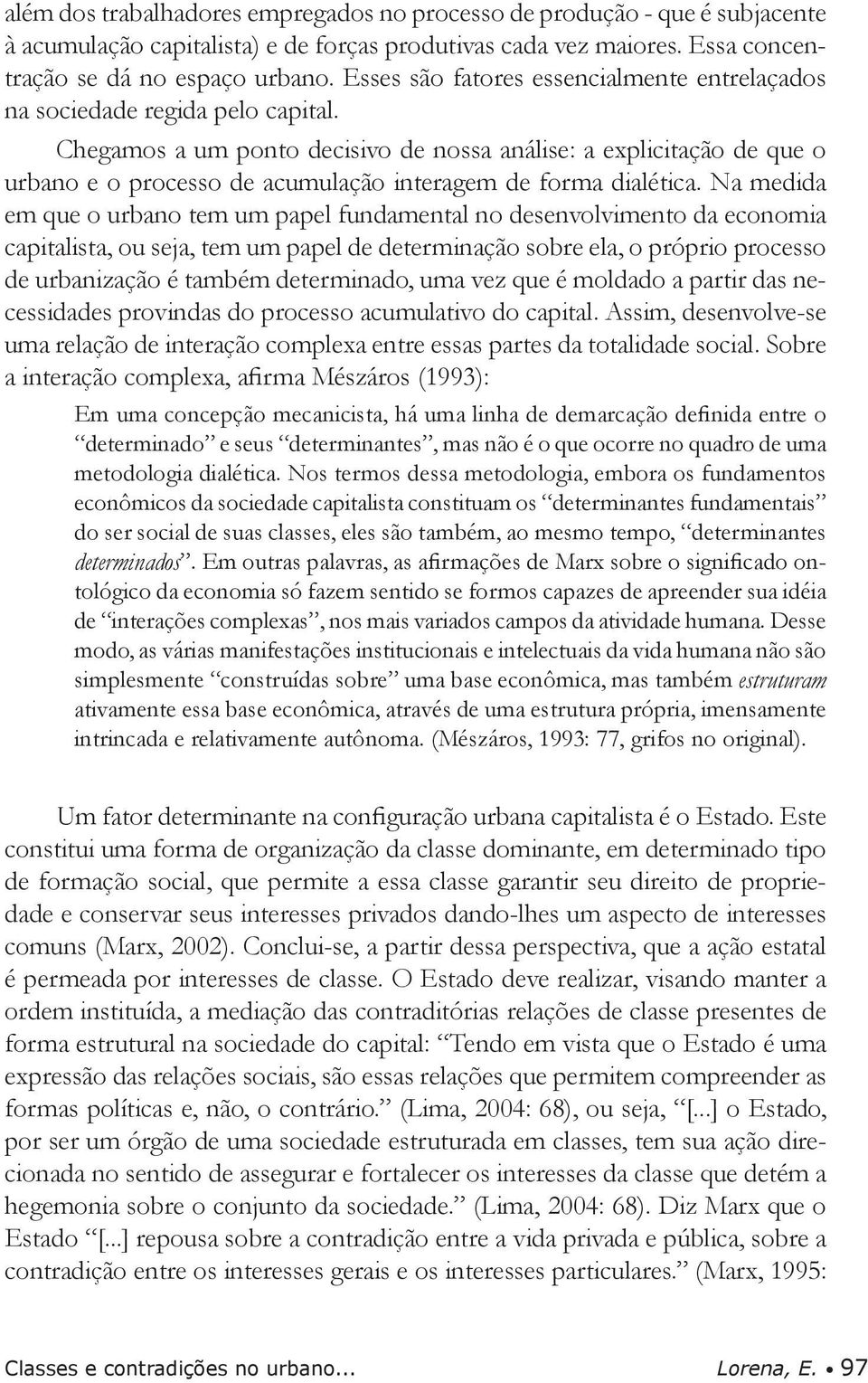 Chegamos a um ponto decisivo de nossa análise: a explicitação de que o urbano e o processo de acumulação interagem de forma dialética.