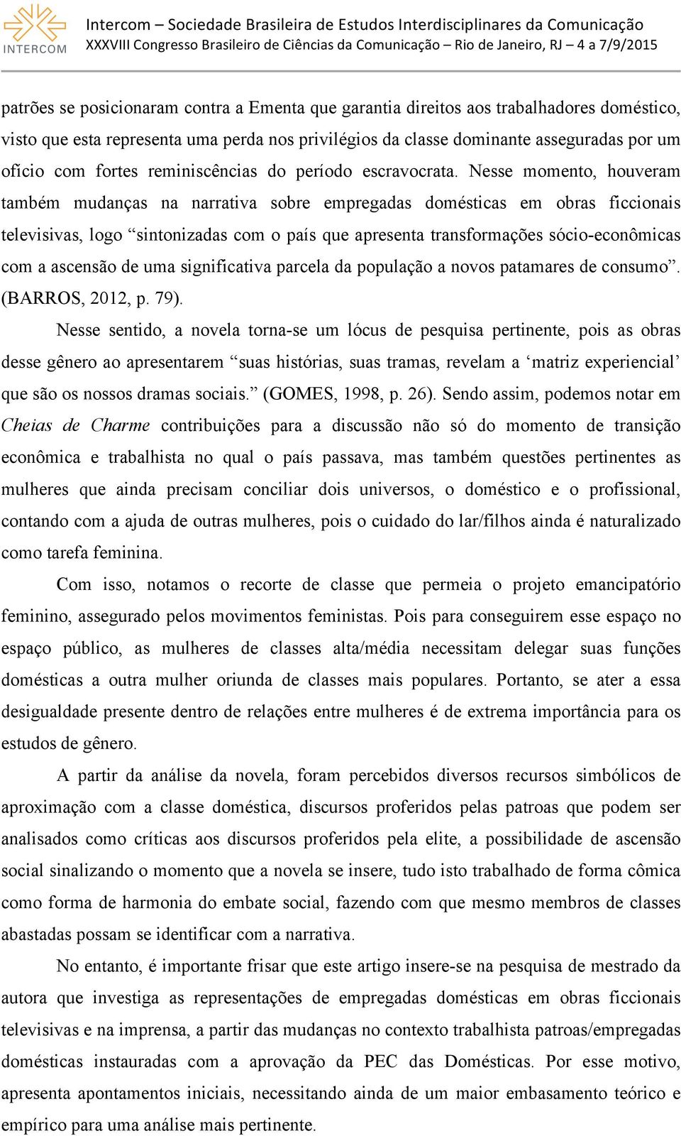 Nesse momento, houveram também mudanças na narrativa sobre empregadas domésticas em obras ficcionais televisivas, logo sintonizadas com o país que apresenta transformações sócio-econômicas com a