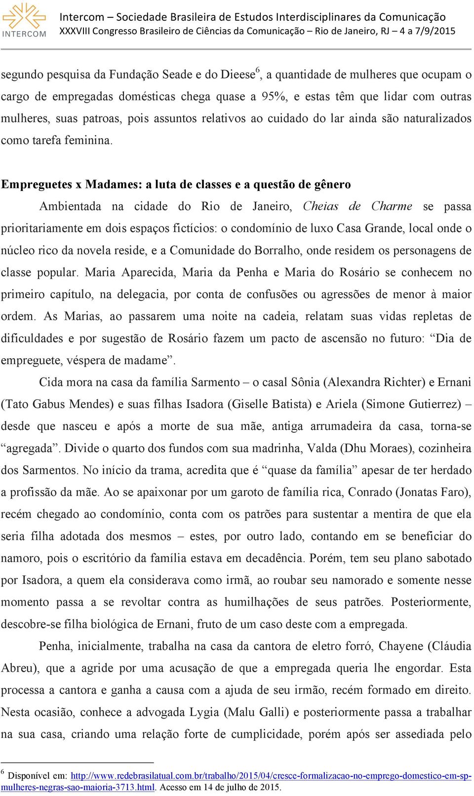 Empreguetes x Madames: a luta de classes e a questão de gênero Ambientada na cidade do Rio de Janeiro, Cheias de Charme se passa prioritariamente em dois espaços fictícios: o condomínio de luxo Casa