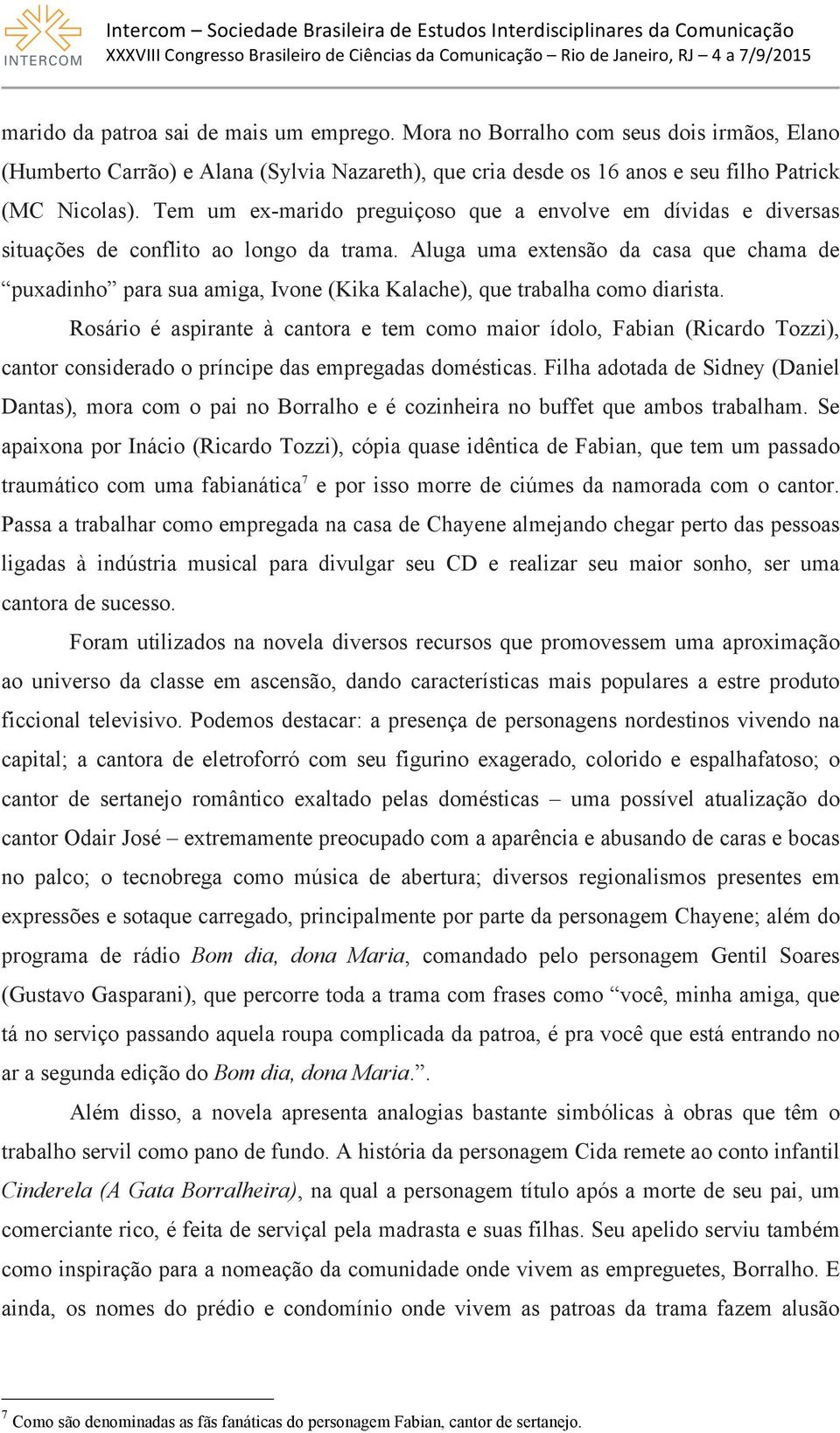 Aluga uma extensão da casa que chama de puxadinho para sua amiga, Ivone (Kika Kalache), que trabalha como diarista.