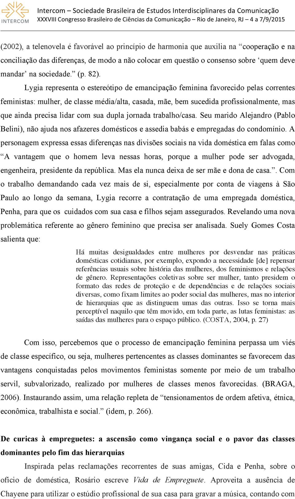 Lygia representa o estereótipo de emancipação feminina favorecido pelas correntes feministas: mulher, de classe média/alta, casada, mãe, bem sucedida profissionalmente, mas que ainda precisa lidar