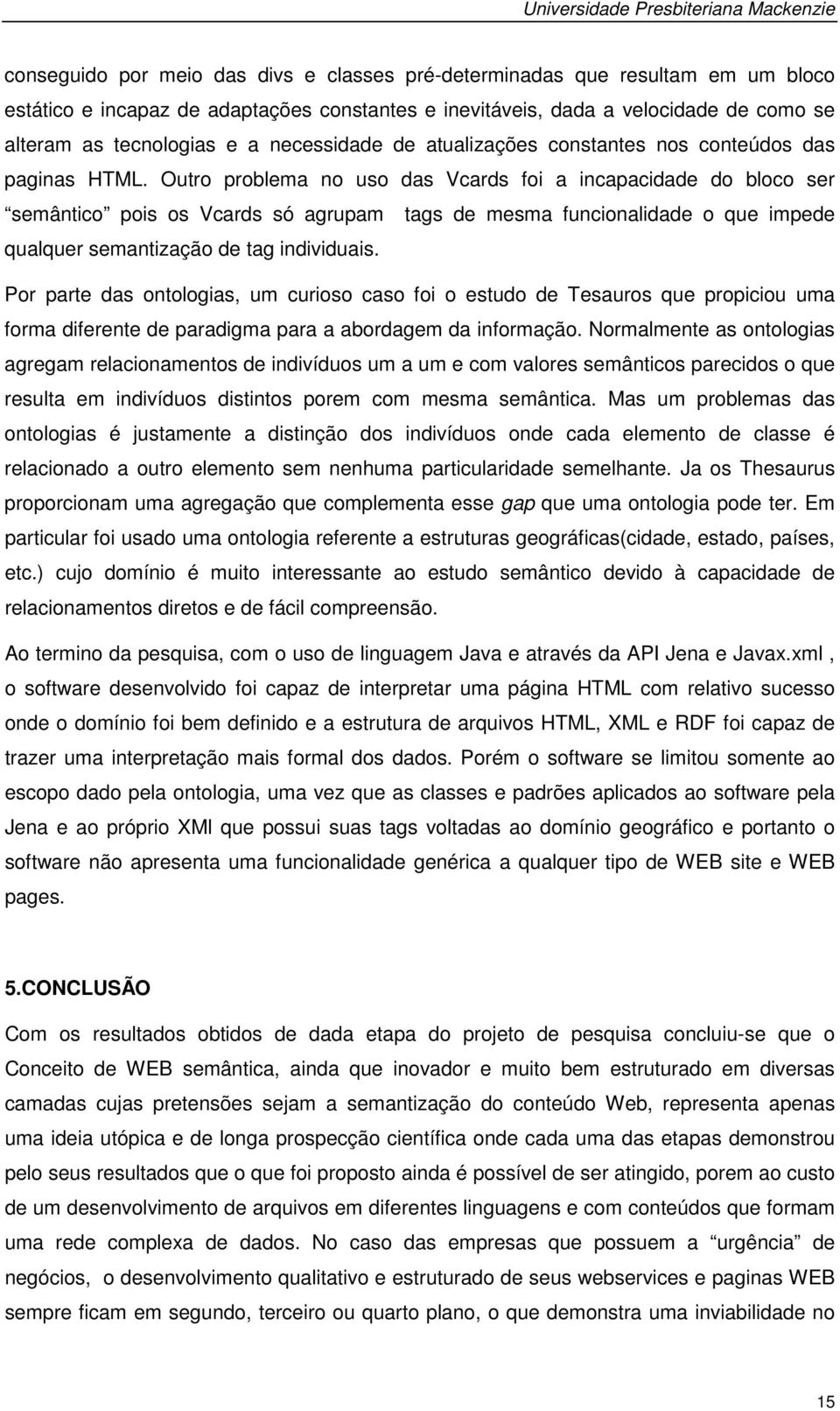 Outro problema no uso das Vcards foi a incapacidade do bloco ser semântico pois os Vcards só agrupam tags de mesma funcionalidade o que impede qualquer semantização de tag individuais.