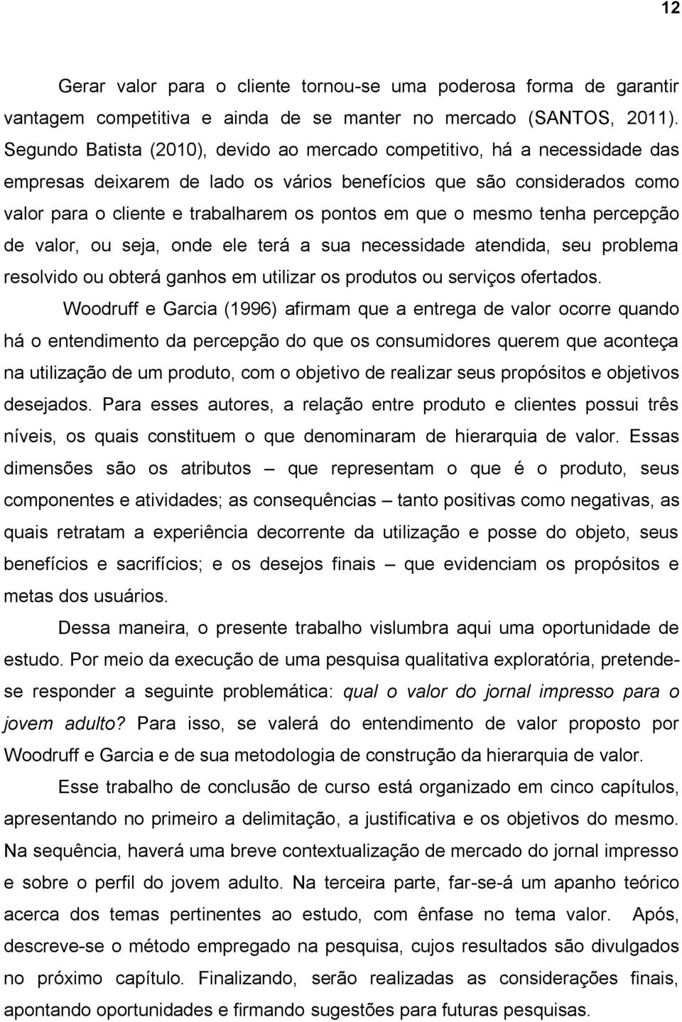 que o mesmo tenha percepção de valor, ou seja, onde ele terá a sua necessidade atendida, seu problema resolvido ou obterá ganhos em utilizar os produtos ou serviços ofertados.