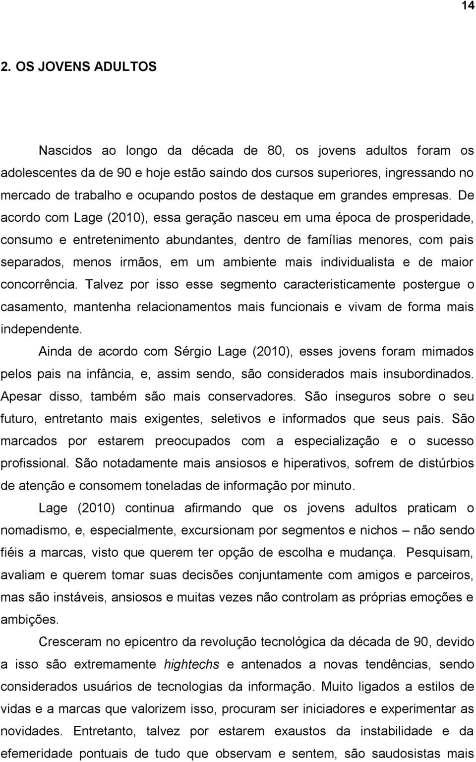 De acordo com Lage (2010), essa geração nasceu em uma época de prosperidade, consumo e entretenimento abundantes, dentro de famílias menores, com pais separados, menos irmãos, em um ambiente mais