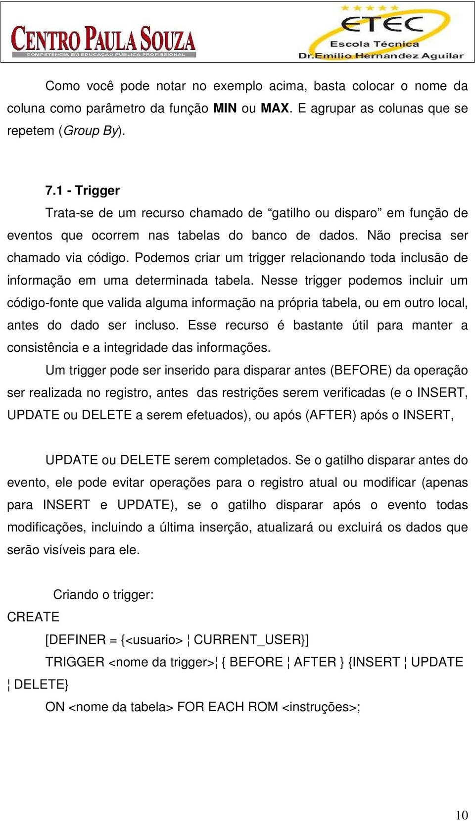 Podemos criar um trigger relacionando toda inclusão de informação em uma determinada tabela.