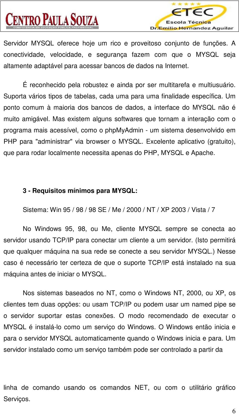 Um ponto comum à maioria dos bancos de dados, a interface do MYSQL não é muito amigável.