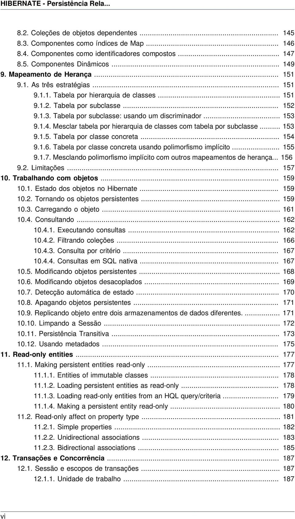 Tabela por subclasse: usando um discriminador... 153 9.1.4. Mesclar tabela por hierarquia de classes com tabela por subclasse... 153 9.1.5. Tabela por classe concreta... 154 9.1.6.