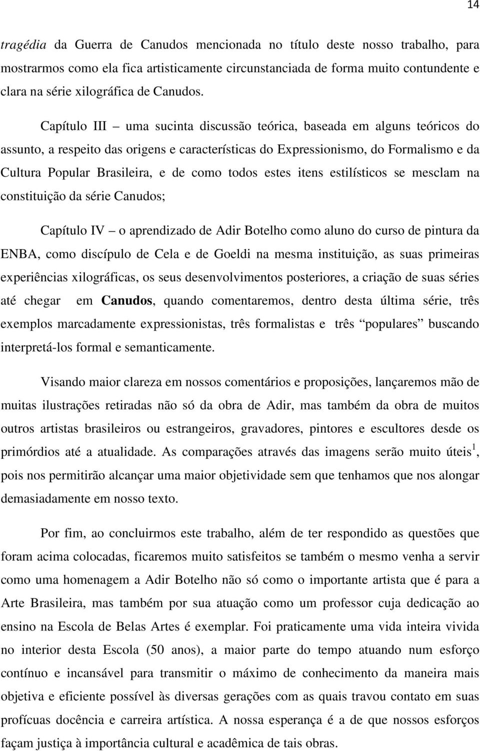 Capítulo III uma sucinta discussão teórica, baseada em alguns teóricos do assunto, a respeito das origens e características do Expressionismo, do Formalismo e da Cultura Popular Brasileira, e de como