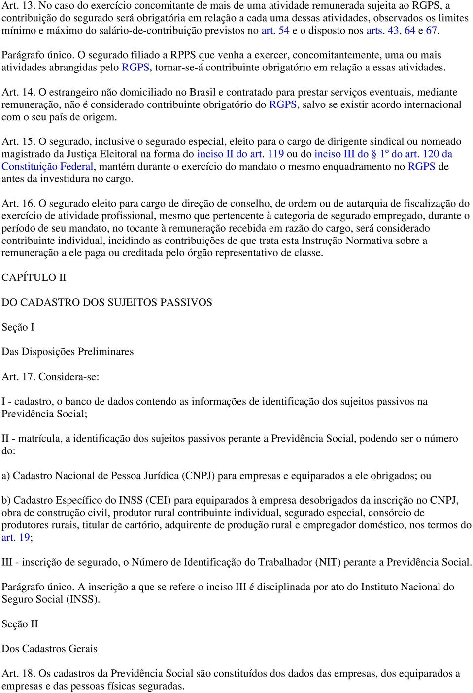 O segurado filiado a RPPS que venha a exercer, concomitantemente, uma ou mais atividades abrangidas pelo RGPS, tornar-se-á contribuinte obrigatório em relação a essas atividades. Art. 4.