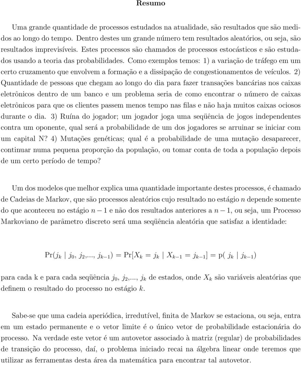 Estes processos são chamados de processos estocásticos e são estudados usando a teoria das probabilidades.