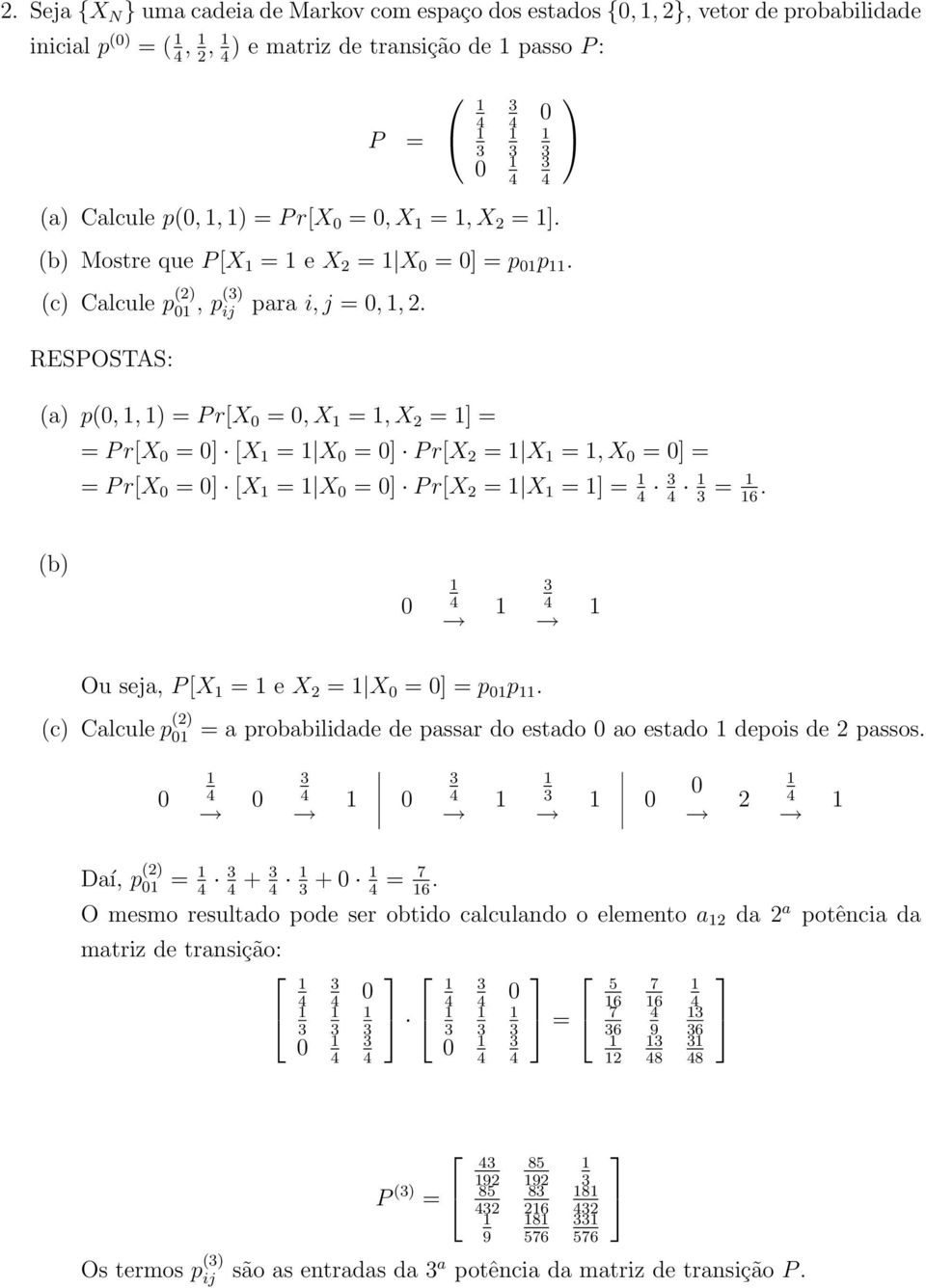 RESPOSTAS: (a) p(0,, ) = P r[x 0 = 0, X =, X = = = P r[x 0 = 0 [X = X 0 = 0 P r[x = X =, X 0 = 0 = = P r[x 0 = 0 [X = X 0 = 0 P r[x = X = = = 6. (b) 0 Ou seja, P [X = e X = X 0 = 0 = p 0 p.