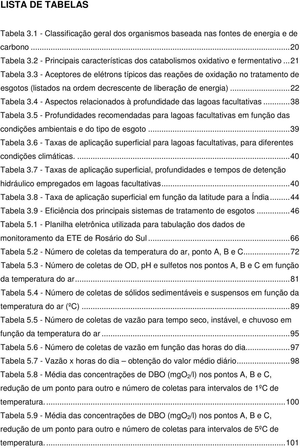 4 - Aspectos relacionados à profundidade das lagoas facultativas...38 Tabela 3.5 - Profundidades recomendadas para lagoas facultativas em função das condições ambientais e do tipo de esgoto.