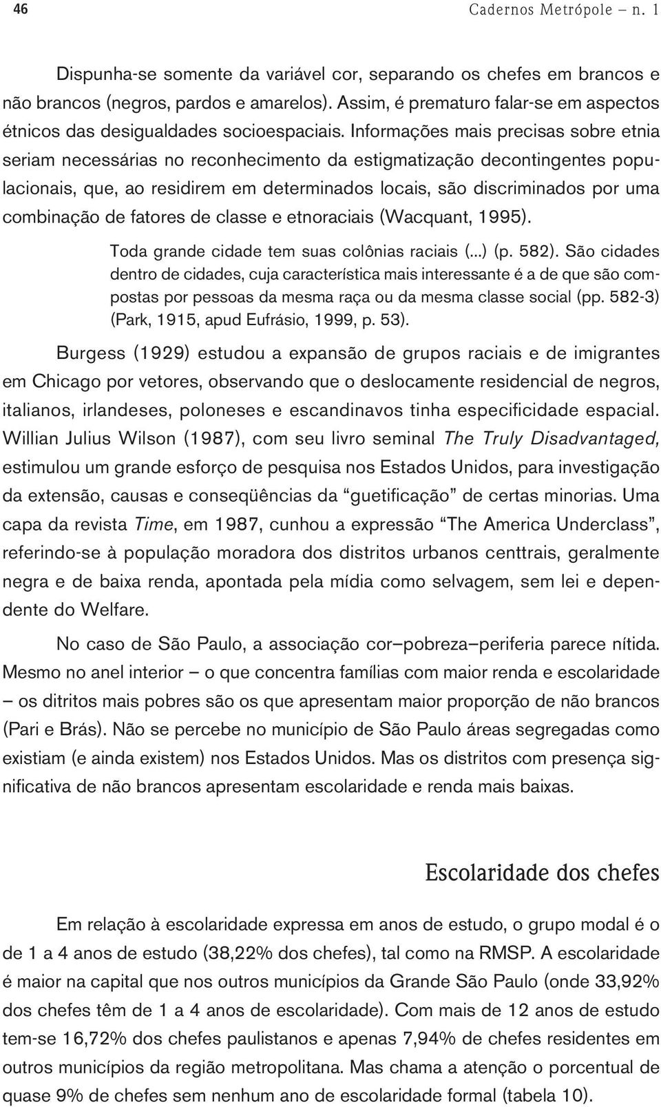 Informações mais precisas sobre etnia seriam necessárias no reconhecimento da estigmatização decontingentes populacionais, que, ao residirem em determinados locais, são discriminados por uma