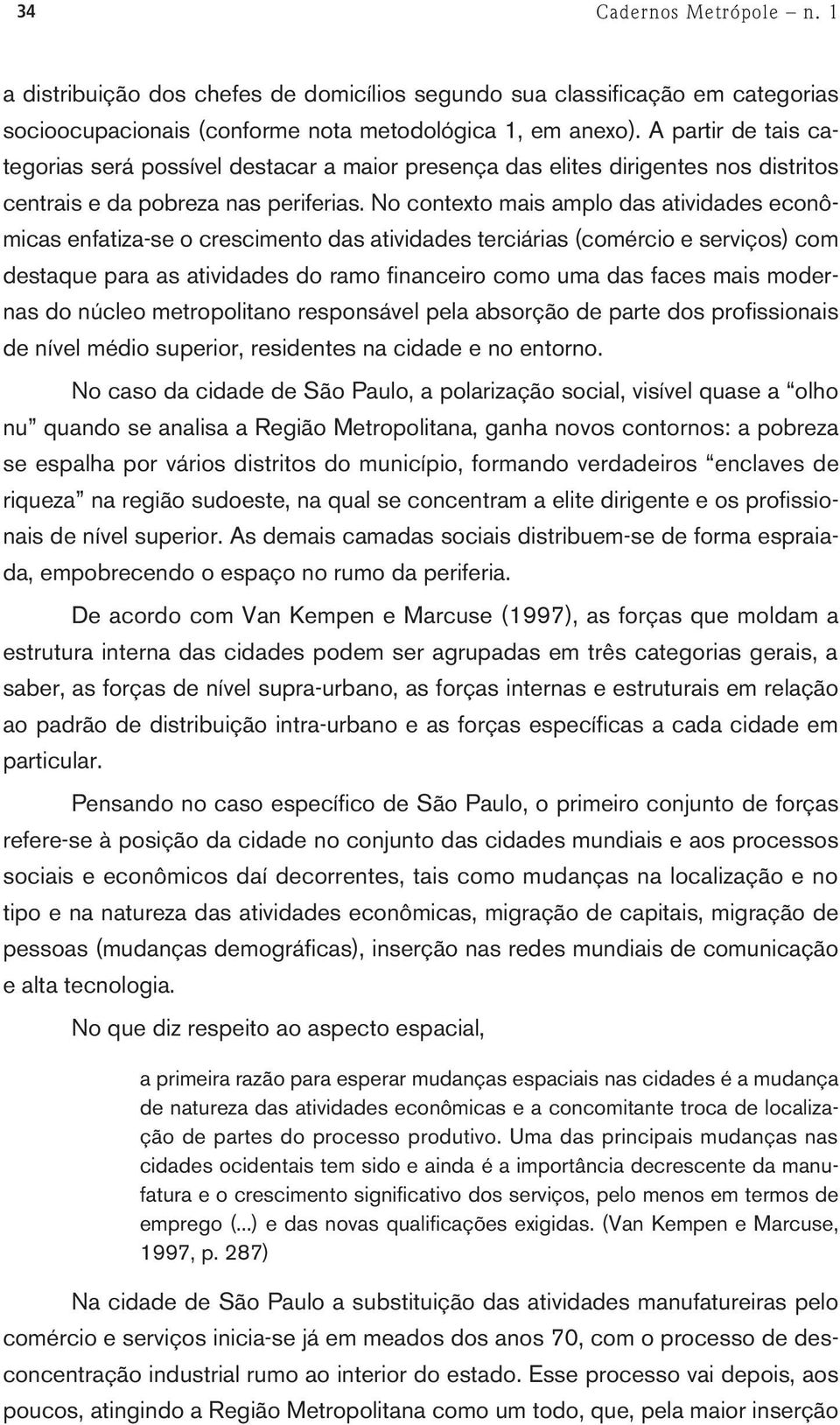 No contexto mais amplo das atividades econômicas enfatiza-se o crescimento das atividades terciárias (comércio e serviços) com destaque para as atividades do ramo financeiro como uma das faces mais