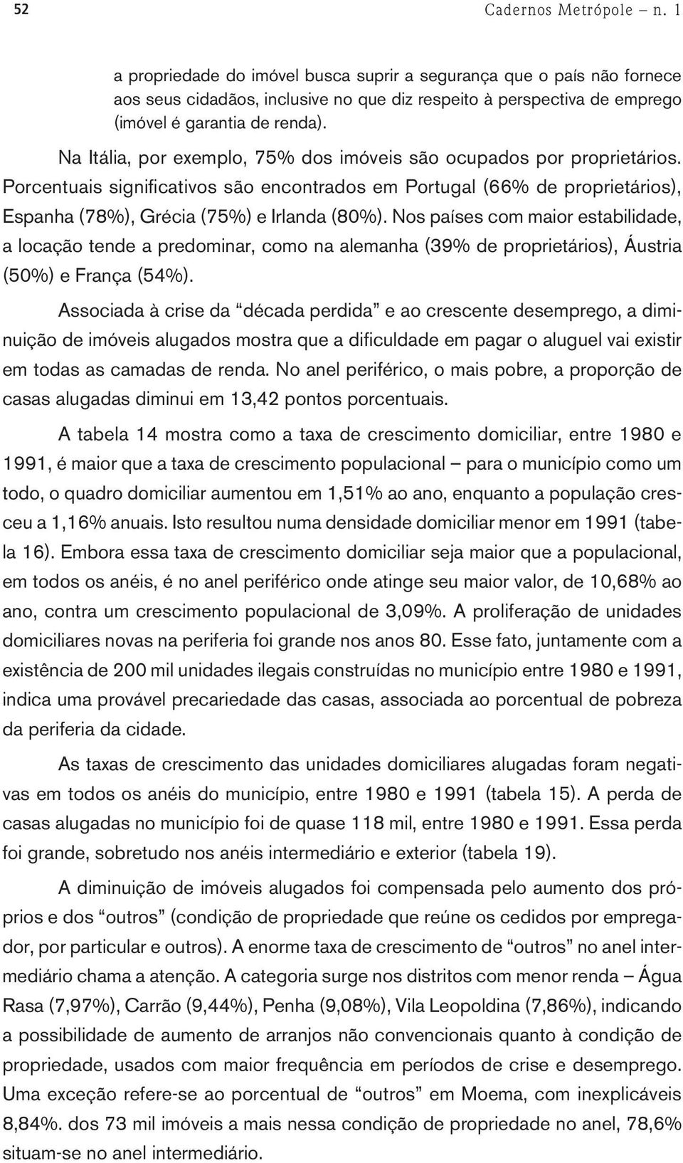 Na Itália, por exemplo, 75% dos imóveis são ocupados por proprietários. Porcentuais significativos são encontrados em Portugal (66% de proprietários), Espanha (78%), Grécia (75%) e Irlanda (80%).