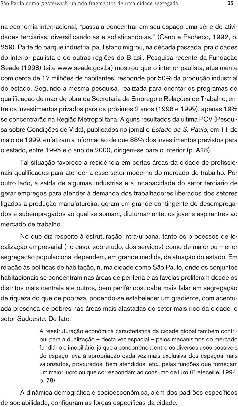 Pesquisa recente da Fundação Seade (1998) (site www.seade.gov.br) mostrou que o interior paulista, atualmente com cerca de 17 milhões de habitantes, responde por 50% da produção industrial do estado.