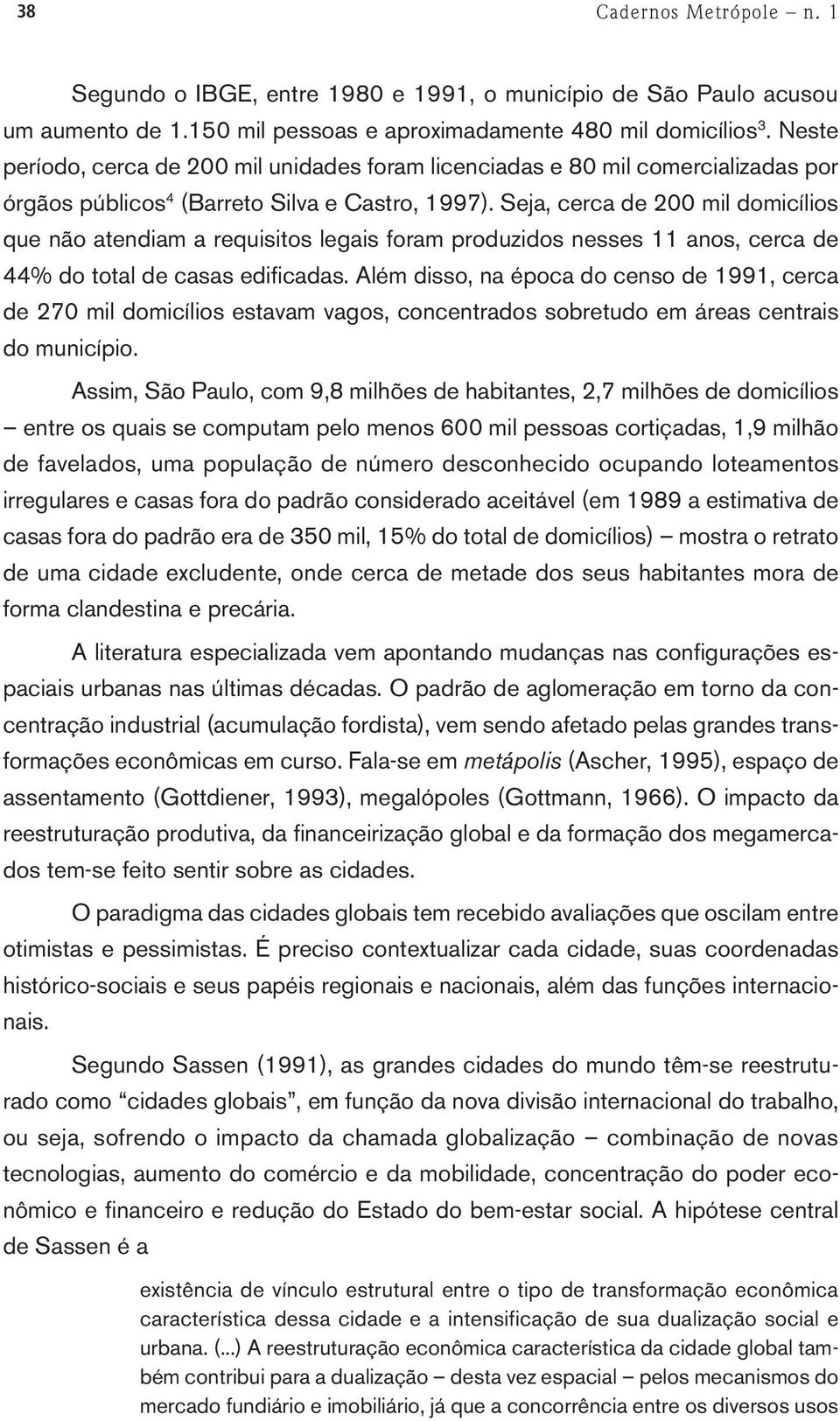 Seja, cerca de 200 mil domicílios que não atendiam a requisitos legais foram produzidos nesses 11 anos, cerca de 44% do total de casas edificadas.