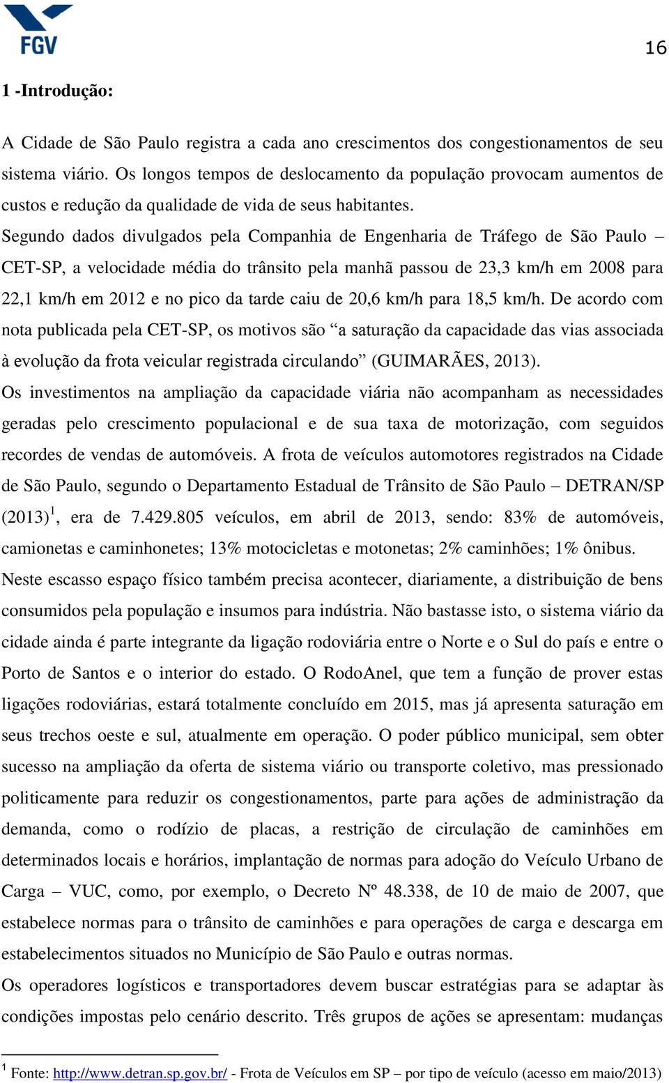 Segundo dados divulgados pela Companhia de Engenharia de Tráfego de São Paulo CET-SP, a velocidade média do trânsito pela manhã passou de 23,3 km/h em 2008 para 22,1 km/h em 2012 e no pico da tarde