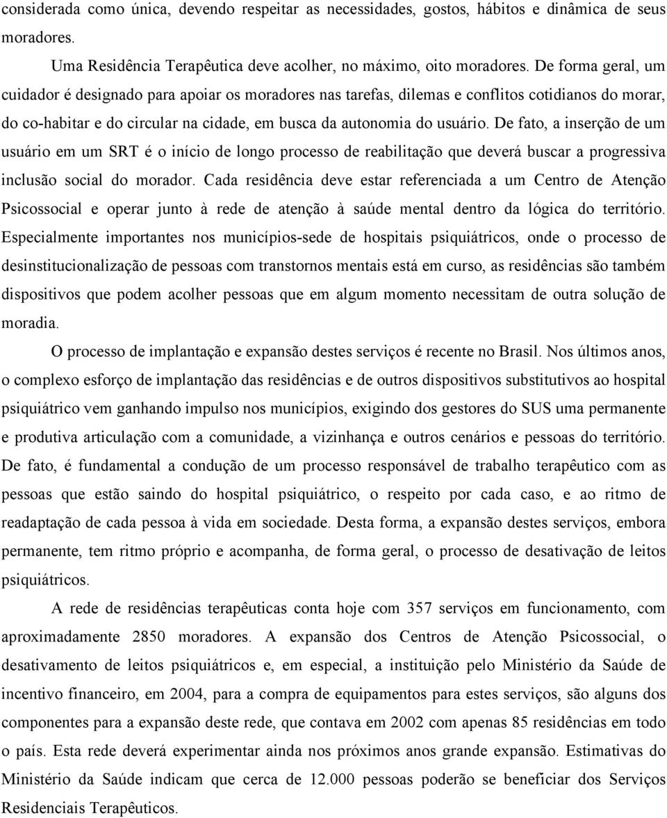 De fato, a inserção de um usuário em um SRT é o início de longo processo de reabilitação que deverá buscar a progressiva inclusão social do morador.