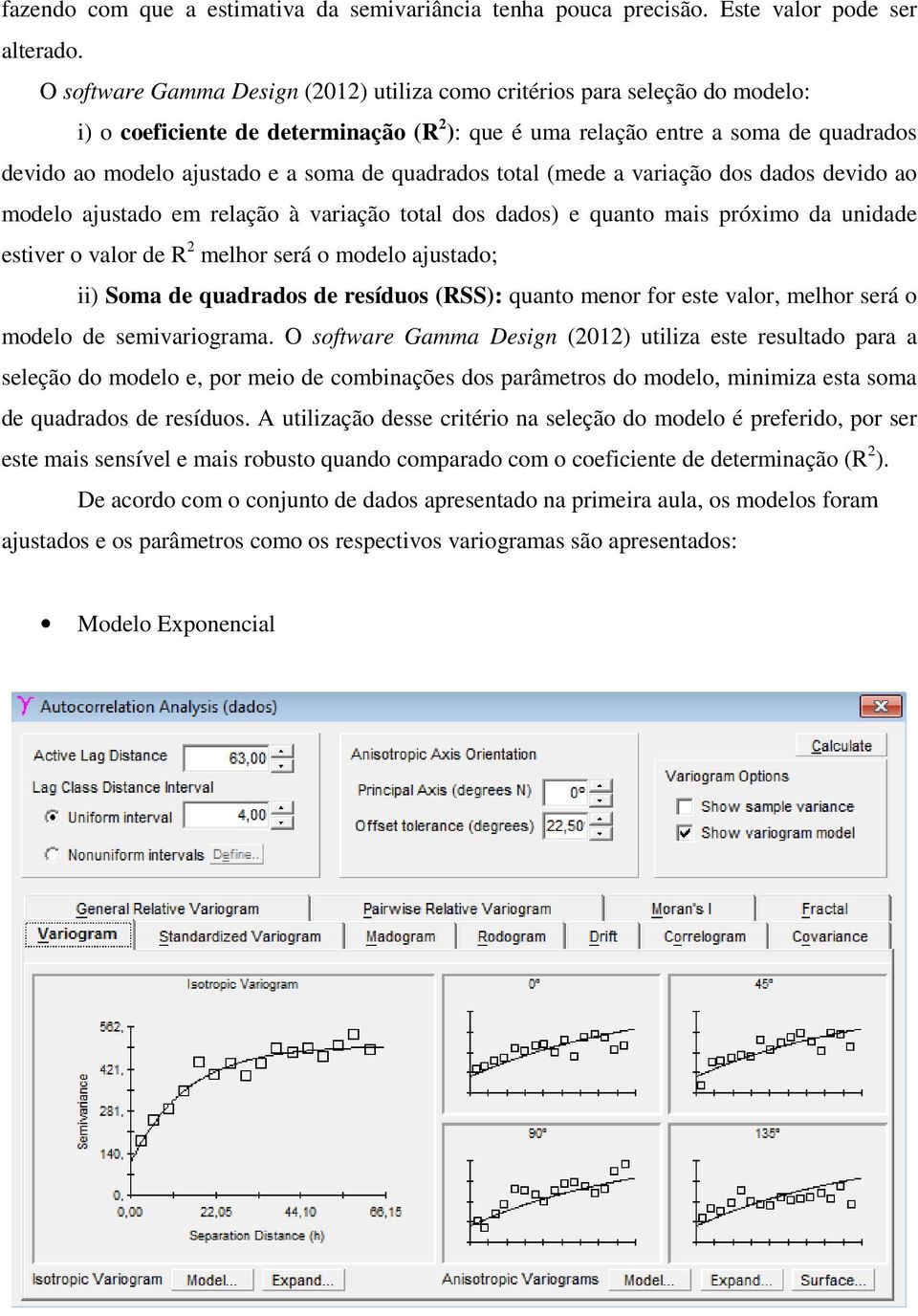 de quadrados total (mede a variação dos dados devido ao modelo ajustado em relação à variação total dos dados) e quanto mais próximo da unidade estiver o valor de R 2 melhor será o modelo ajustado;