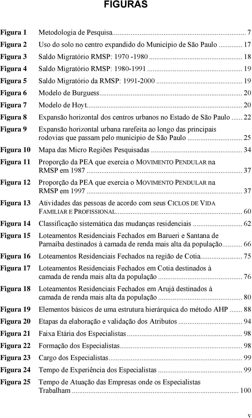 .. 20 Figura 8 Expansão horizontal dos centros urbanos no Estado de São Paulo... 22 Figura 9 Expansão horizontal urbana rarefeita ao longo das principais rodovias que passam pelo município de São Paulo.