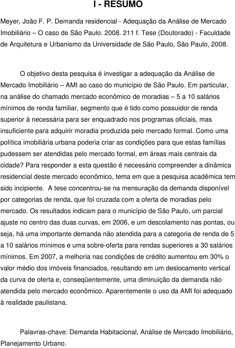 O objetivo desta pesquisa é investigar a adequação da Análise de Mercado Imobiliário AMI ao caso do município de São Paulo.