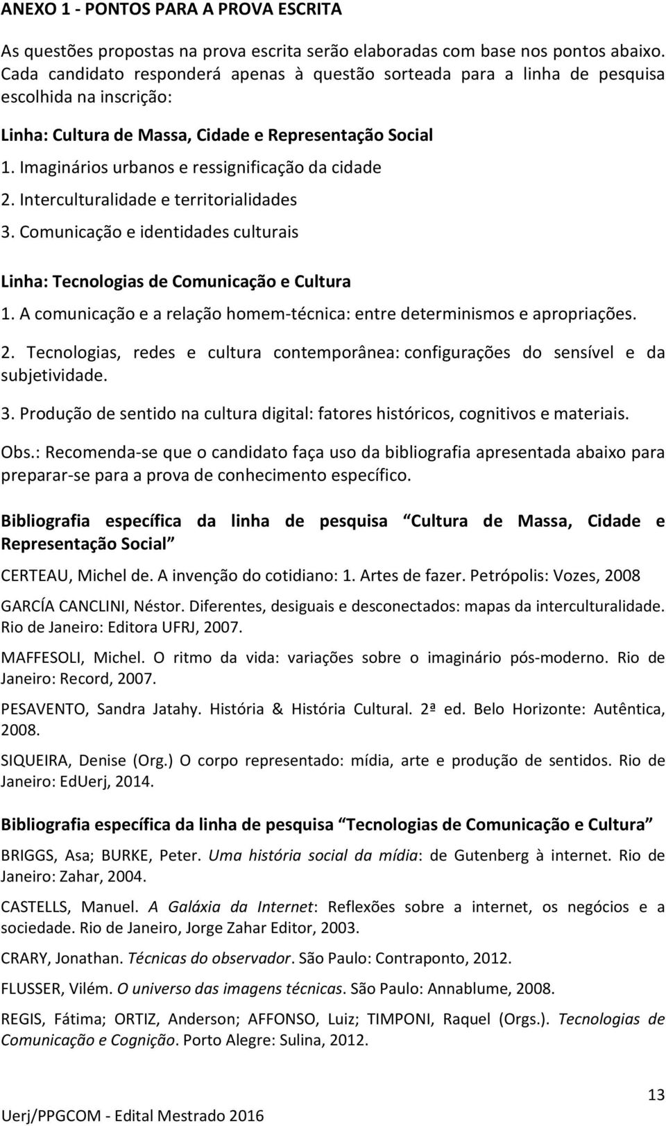 Imaginários urbanos e ressignificação da cidade 2. Interculturalidade e territorialidades 3. Comunicação e identidades culturais Linha: Tecnologias de Comunicação e Cultura 1.