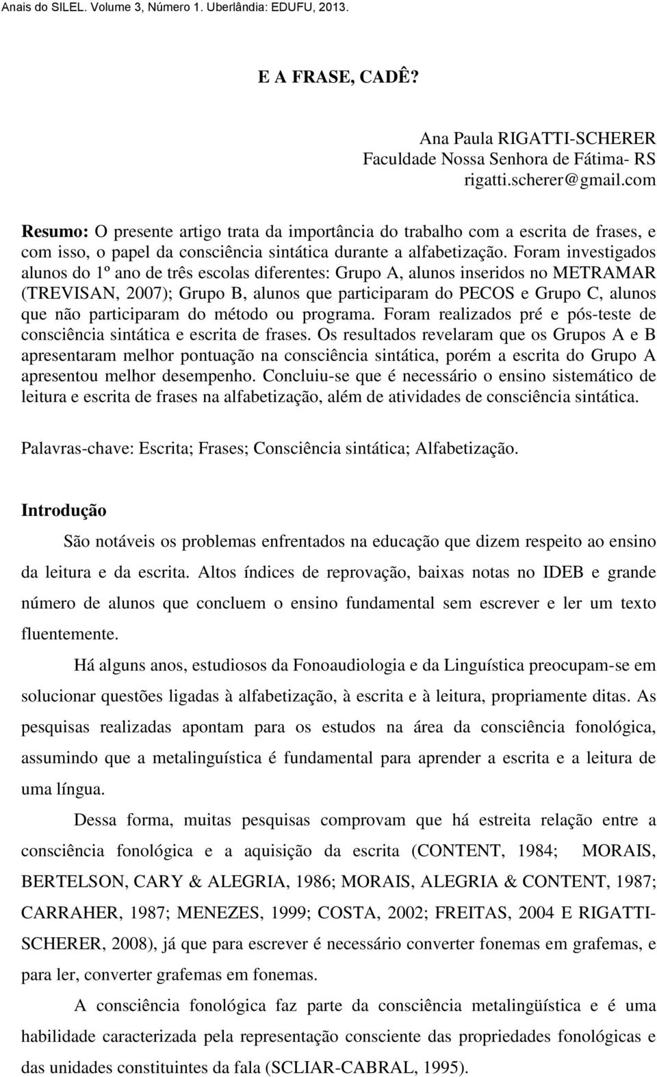 Foram investigados alunos do 1º ano de três escolas diferentes: Grupo A, alunos inseridos no METRAMAR (TREVISAN, 2007); Grupo B, alunos que participaram do PECOS e Grupo C, alunos que não