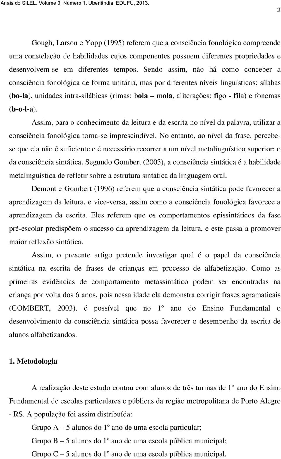 fila) e fonemas (b-o-l-a). Assim, para o conhecimento da leitura e da escrita no nível da palavra, utilizar a consciência fonológica torna-se imprescindível.