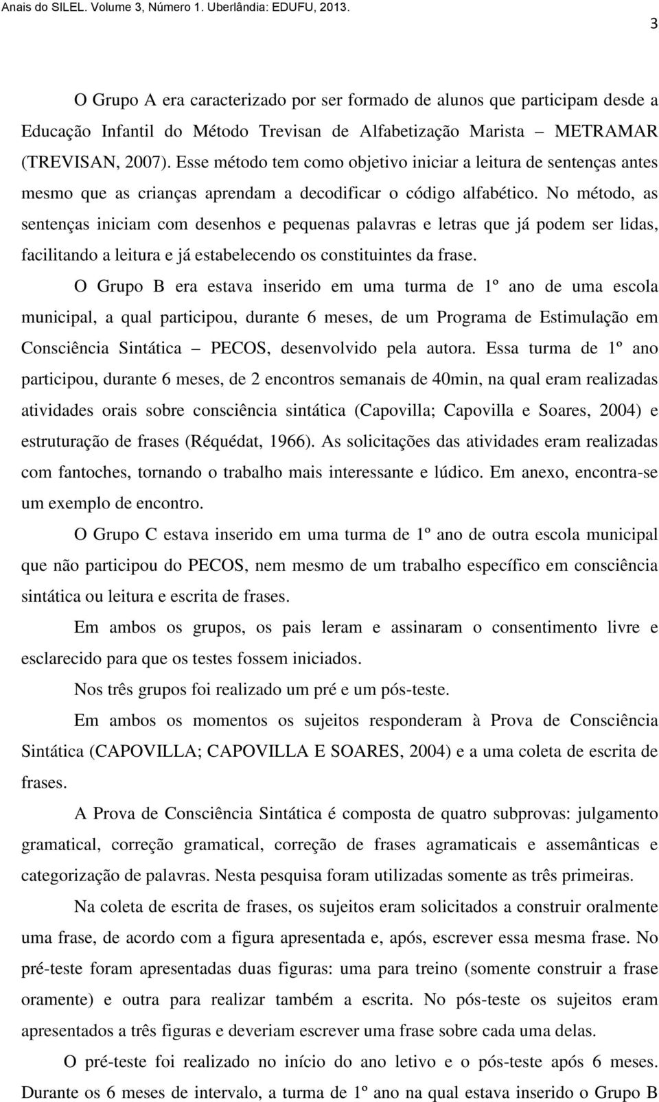 No método, as sentenças iniciam com desenhos e pequenas palavras e letras que já podem ser lidas, facilitando a leitura e já estabelecendo os constituintes da frase.