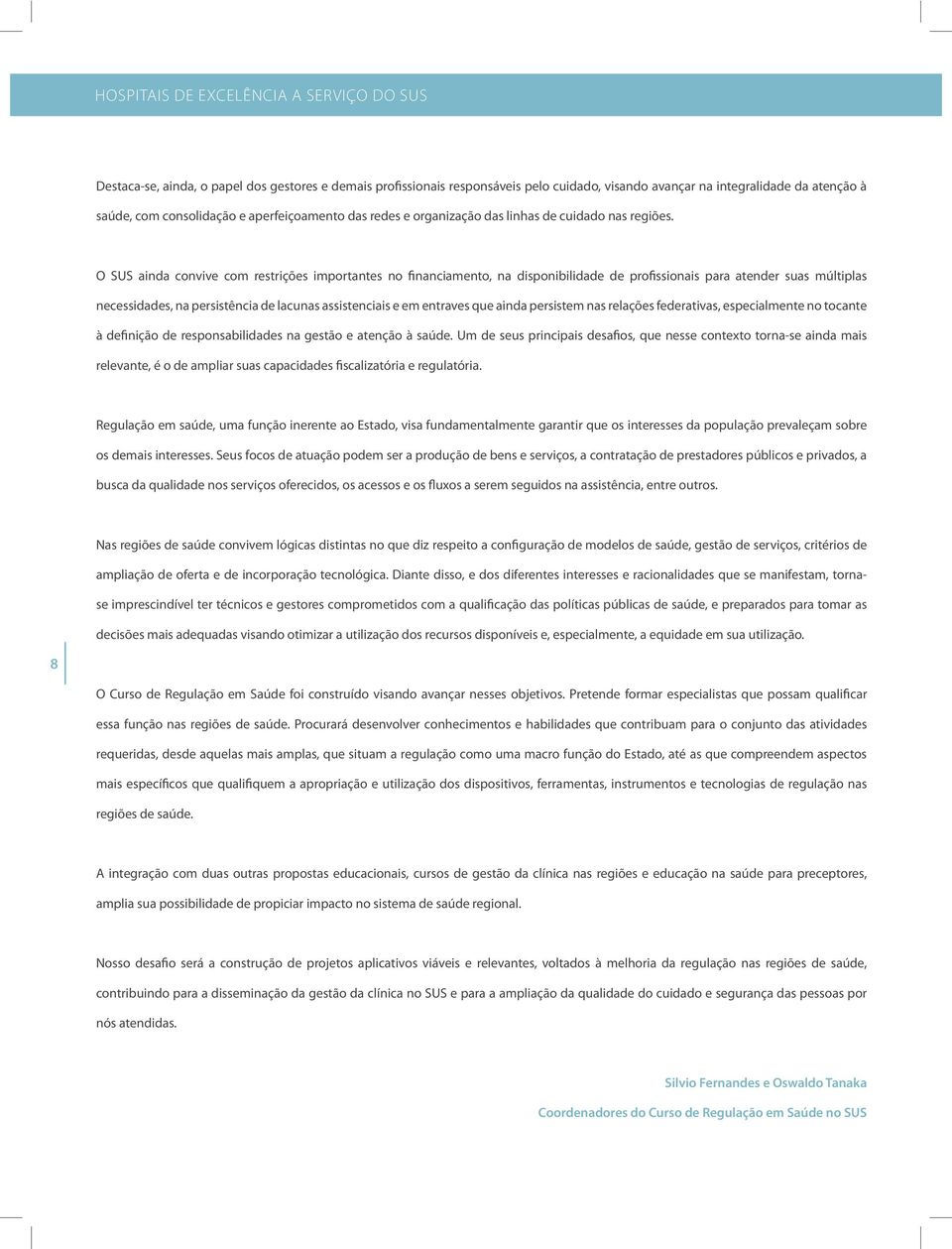 O SUS ainda convive com restrições importantes no financiamento, na disponibilidade de profissionais para atender suas múltiplas necessidades, na persistência de lacunas assistenciais e em entraves