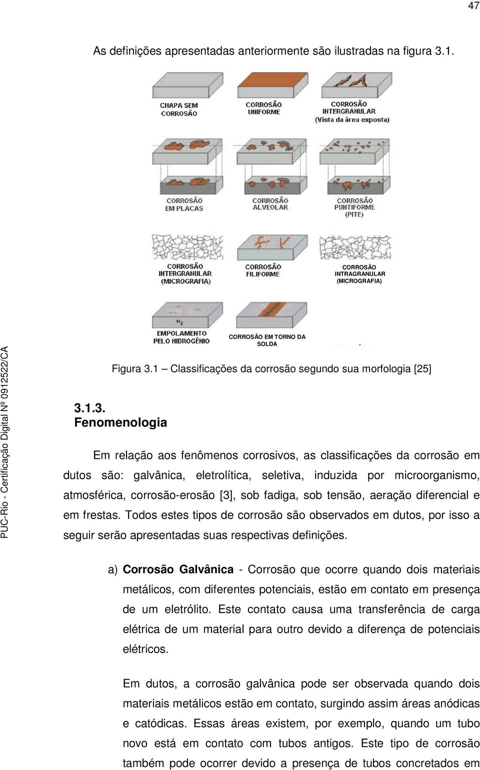 1.3. Fenomenologia Em relação aos fenômenos corrosivos, as classificações da corrosão em dutos são: galvânica, eletrolítica, seletiva, induzida por microorganismo, atmosférica, corrosão-erosão [3],