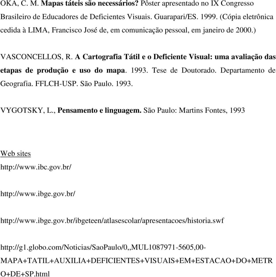 A Cartografia Tátil e o Deficiente Visual: uma avaliação das etapas de produção e uso do mapa. 1993. Tese de Doutorado. Departamento de Geografia. FFLCH-USP. São Paulo. 1993. VYGOTSKY, L.