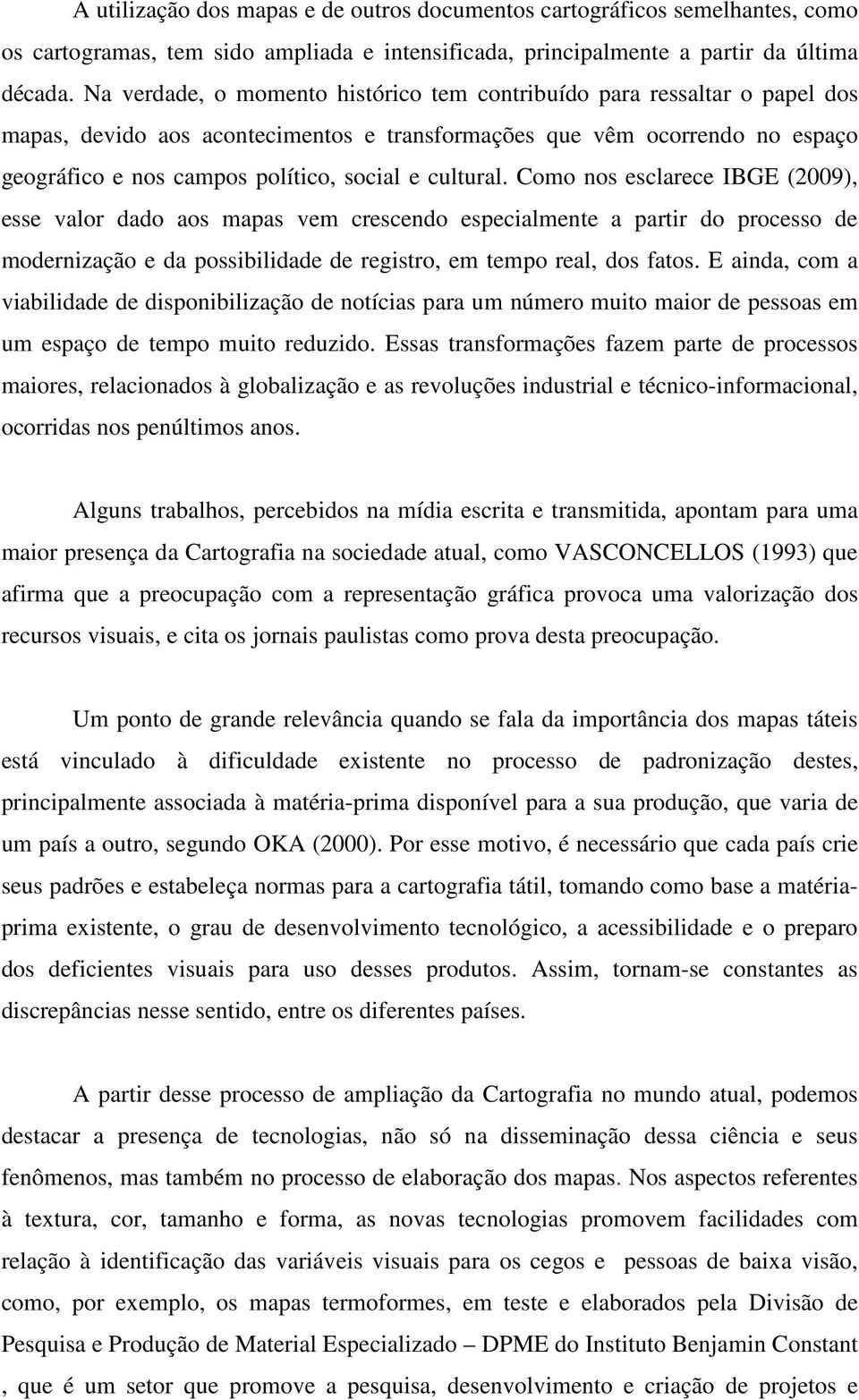 cultural. Como nos esclarece IBGE (2009), esse valor dado aos mapas vem crescendo especialmente a partir do processo de modernização e da possibilidade de registro, em tempo real, dos fatos.