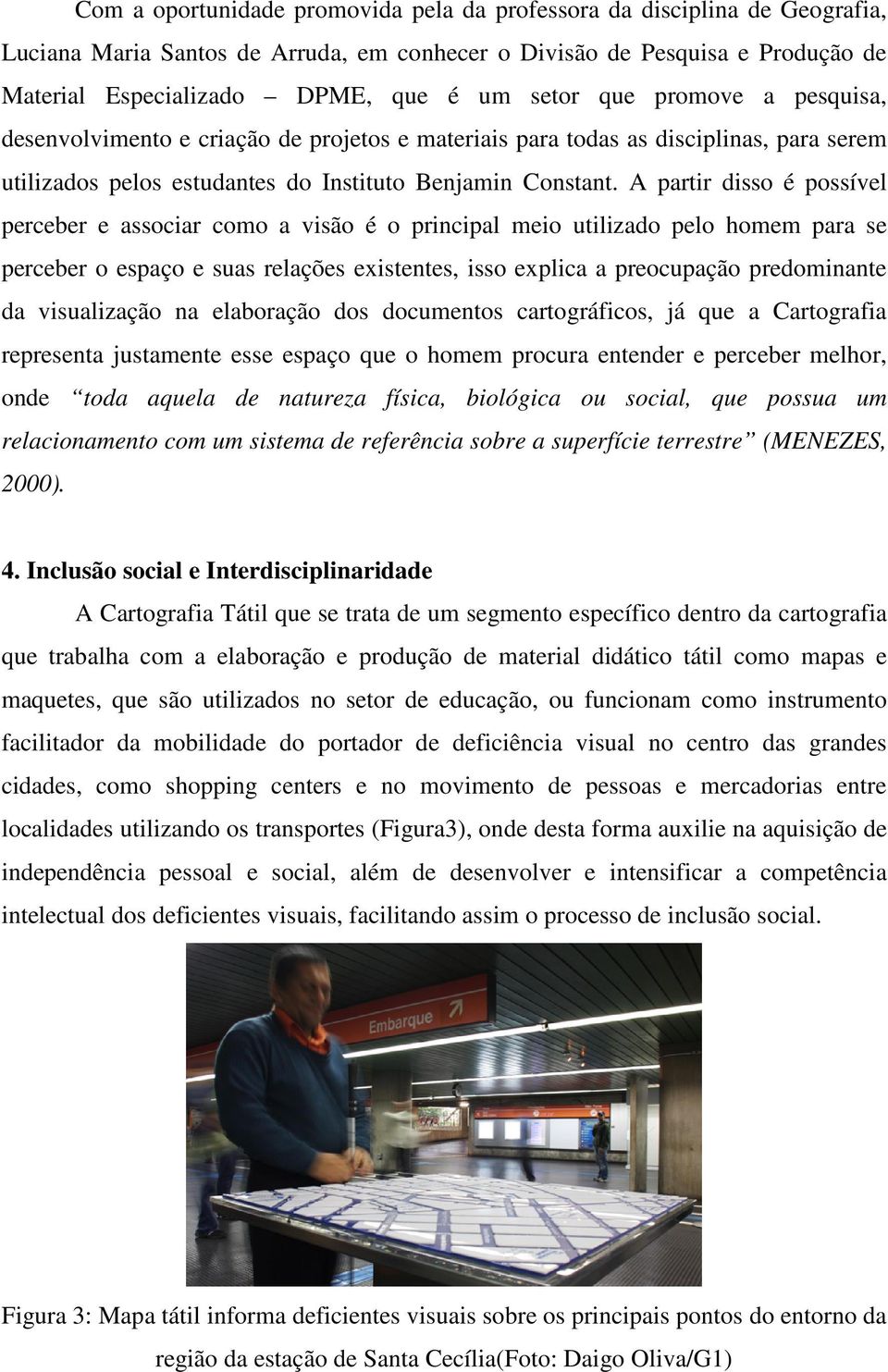 A partir disso é possível perceber e associar como a visão é o principal meio utilizado pelo homem para se perceber o espaço e suas relações existentes, isso explica a preocupação predominante da