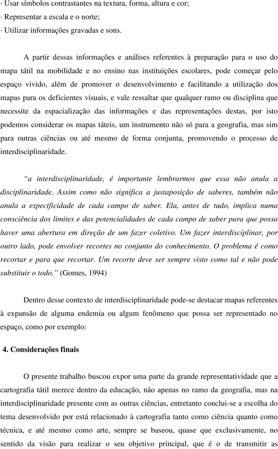 desenvolvimento e facilitando a utilização dos mapas para os deficientes visuais, e vale ressaltar que qualquer ramo ou disciplina que necessite da espacialização das informações e das representações