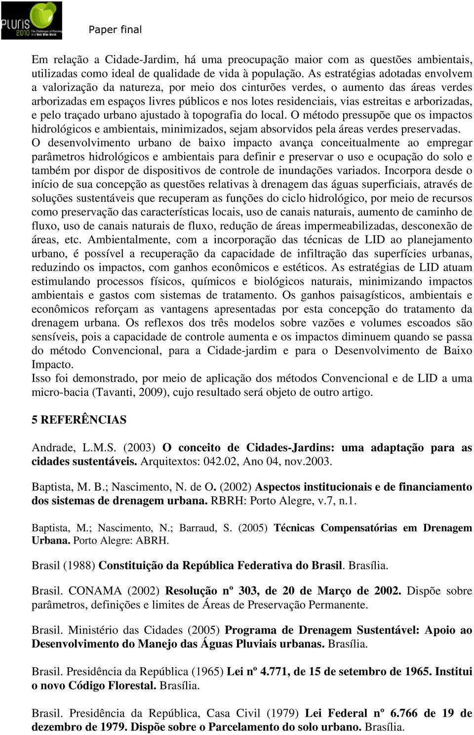 arborizadas, e pelo traçado urbano ajustado à topografia do local. O método pressupõe que os impactos hidrológicos e ambientais, minimizados, sejam absorvidos pela áreas verdes preservadas.