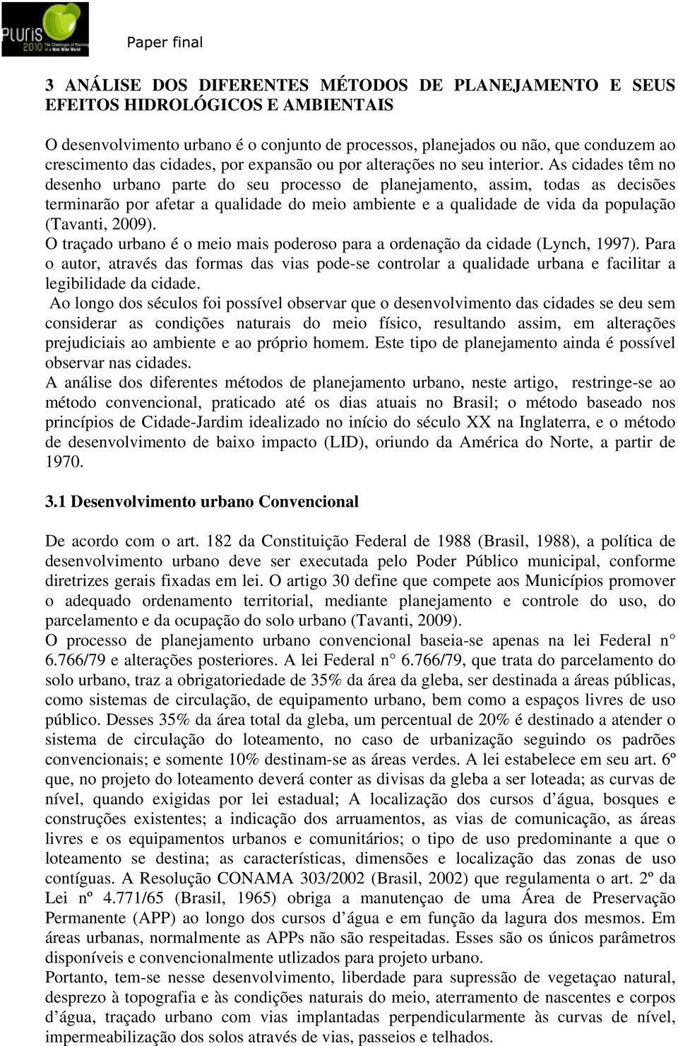 As cidades têm no desenho urbano parte do seu processo de planejamento, assim, todas as decisões terminarão por afetar a qualidade do meio ambiente e a qualidade de vida da população (Tavanti, 2009).