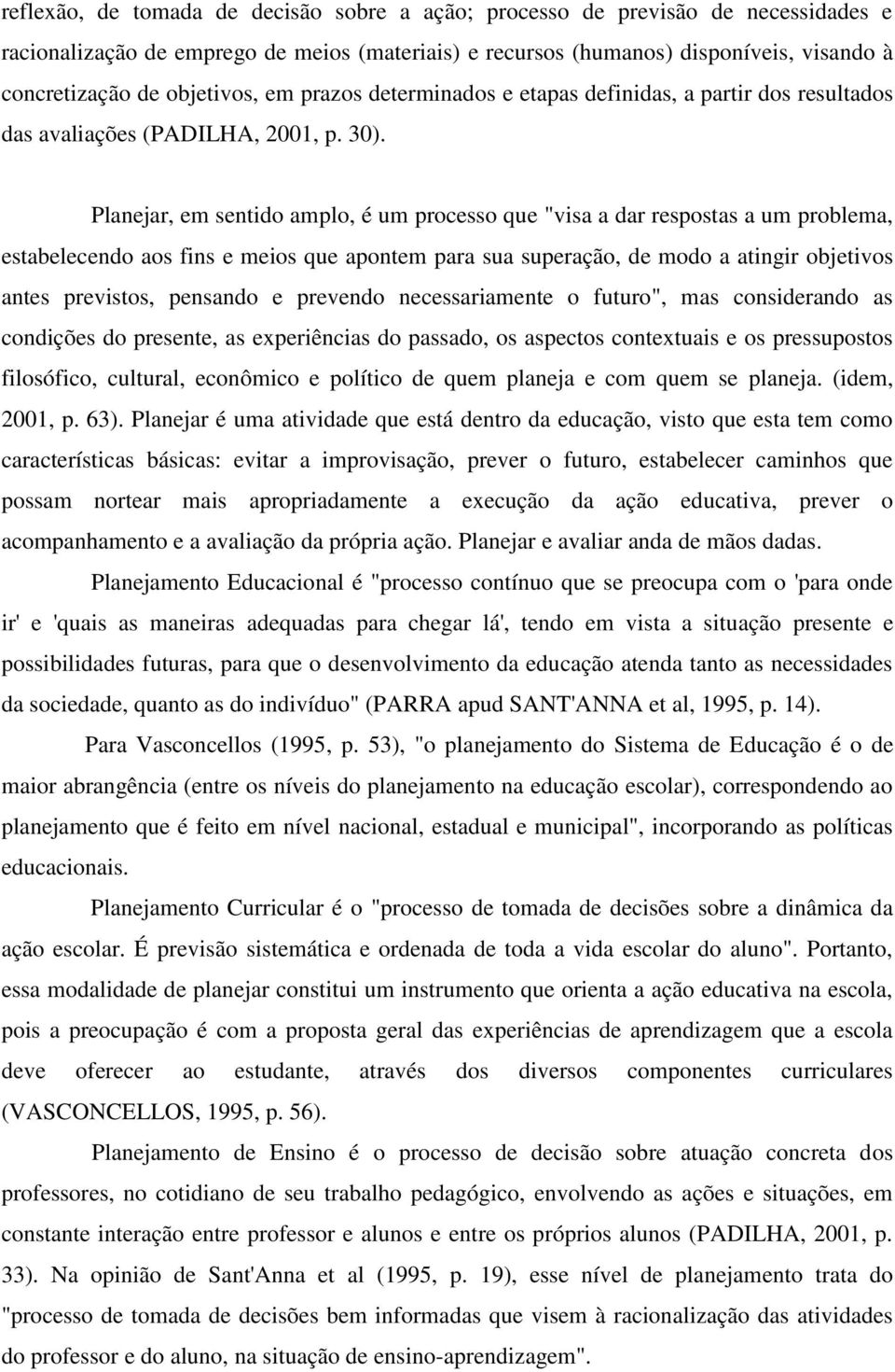 Planejar, em sentido amplo, é um processo que "visa a dar respostas a um problema, estabelecendo aos fins e meios que apontem para sua superação, de modo a atingir objetivos antes previstos, pensando