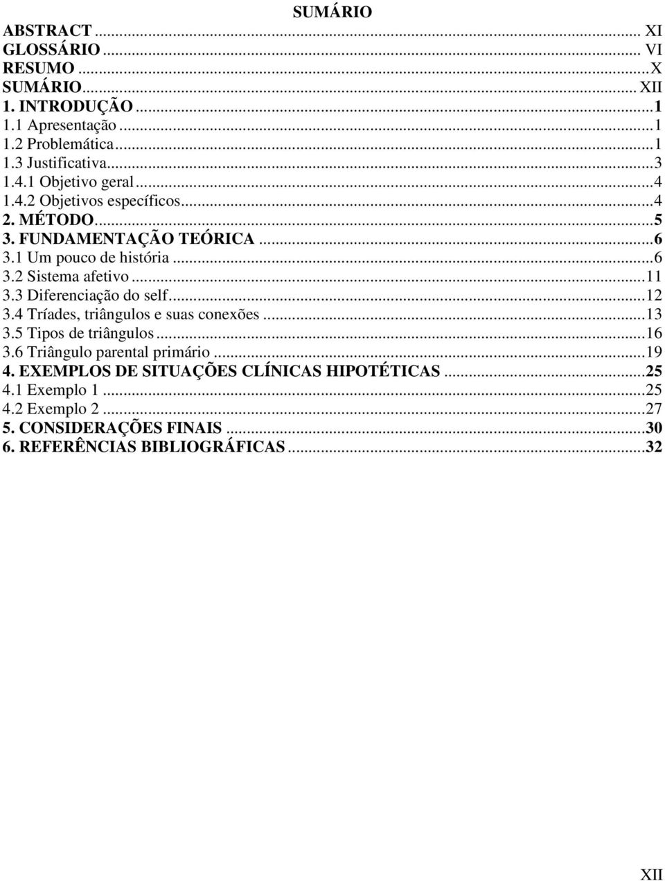 ..11 3.3 Diferenciação do self...12 3.4 Tríades, triângulos e suas conexões...13 3.5 Tipos de triângulos...16 3.6 Triângulo parental primário...19 4.