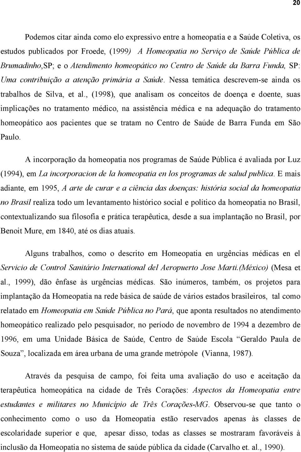 , (1998), que analisam os conceitos de doença e doente, suas implicações no tratamento médico, na assistência médica e na adequação do tratamento homeopático aos pacientes que se tratam no Centro de